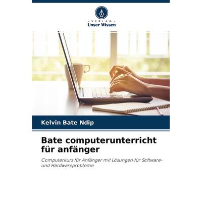 Bate computerunterricht für anfänger, Taschenbuch von Kelvin Bate Ndip, Verlag Unser Wissen, 978-620-4-23726-8