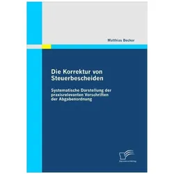 Die Korrektur von Steuerbescheiden - Systematische Darstellung der praxisrelevanten Vorschriften der, Schulbücher von Matthias Becker