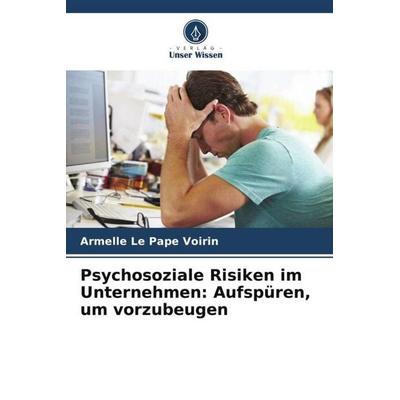 Psychosoziale Risiken im Unternehmen: Aufspüren, um vorzubeugen, Taschenbuch von Armelle Le Pape Voirin, Verlag Unser Wissen, 978-620-5-88294-8