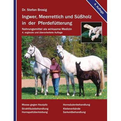 Ingwer, Meerrettich und Süßholz in der Pferdefütterung, Taschenbuch von Stefan Brosig, BoD – Books on Demand, 978-3-8334-6928-2