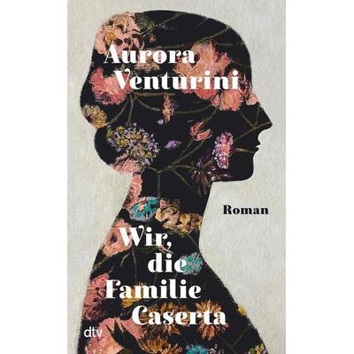 Wir, die Familie Caserta, Gebundene Ausgabe von Aurora Venturini, dtv