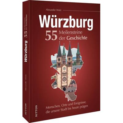 Würzburg. 55 Meilensteine der Geschichte, Gebundene Ausgabe von Alexander Wolz, Sutton, 978-3-96303-519-7