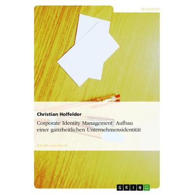 Corporate Identity Management. Aufbau einer ganzheitlichen Unternehmensidentität, Taschenbuch von Christian Holfelder, GRIN, 978-3-638-65095-3