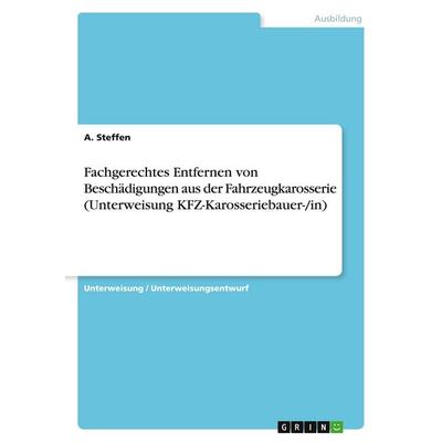 Fachgerechtes Entfernen von Beschädigungen aus der Fahrzeugkarosserie (Unterweisung KFZ-Karosseriebauer-/in), Taschenbuch von A. Steffen, GRIN,
