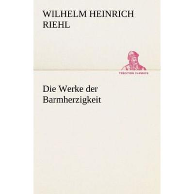 Die Werke der Barmherzigkeit, Taschenbuch von Wilhelm Heinrich Riehl, Tredition, 978-3-8424-7062-0