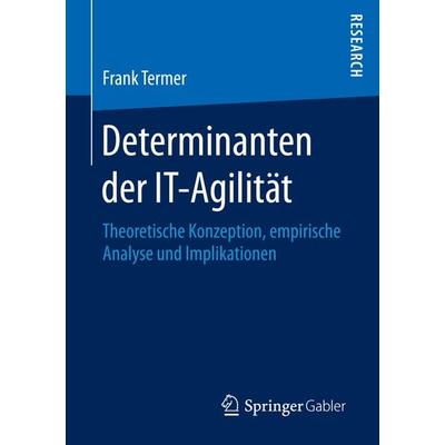 Determinanten der IT-Agilität, Taschenbuch von Frank Termer, Springer Fachmedien Wiesbaden GmbH, 978-3-658-14214-8