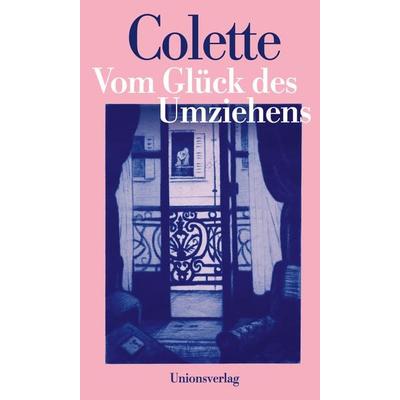 Vom Glück des Umziehens, Gebundene Ausgabe von Sidonie-Gabrielle Colette, Unionsverlag