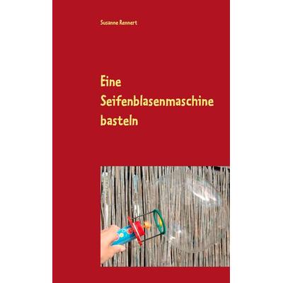 Eine Seifenblasenmaschine basteln, Taschenbuch von Susanne Rennert, BoD – Books on Demand, 978-3-7357-8049-2