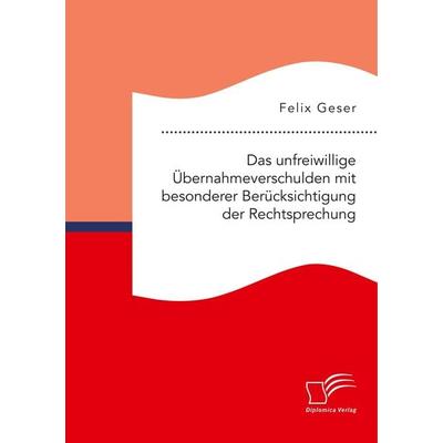 Das unfreiwillige Übernahmeverschulden mit besonderer Berücksichtigung der Rechtsprechung, Taschenbuch von Felix Geser, Diplomica Verlag GmbH,