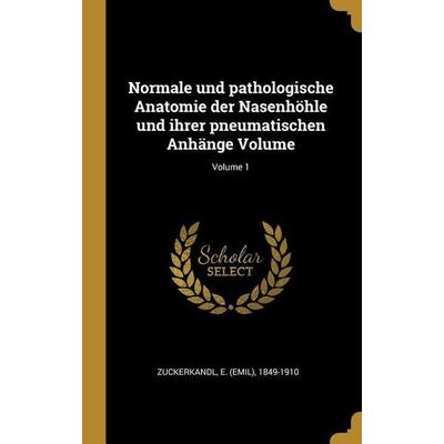 Normale Und Pathologische Anatomie Der Nasenhöhle Und Ihrer Pneumatischen Anhänge Volume; Volume 1, Gebundene Ausgabe von , Creative Media Partners,