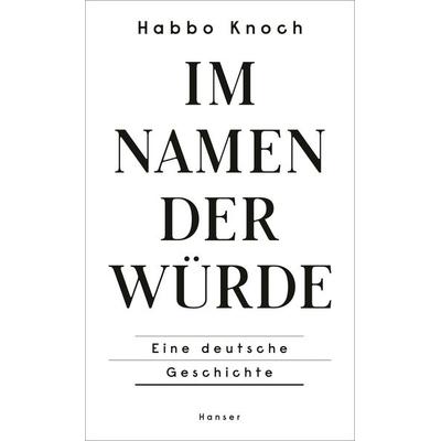 Im Namen der Würde, Gebundene Ausgabe von Habbo Knoch, Carl Hanser, 978-3-446-27416-7