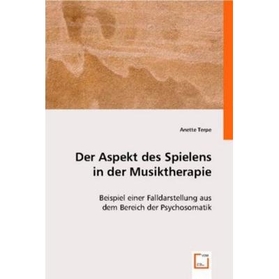Anette Terpe: Der Aspekt des Spielens in der Musiktherapie, Taschenbuch von Anette Terpe, VDM, 978-3-8364-6950-0