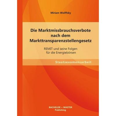 Die Marktmissbrauchsverbote nach dem Markttransparenzstellengesetz: REMIT und seine Folgen für die Energiebörsen, Taschenbuch von Miriam Wolffsky,