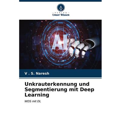 Unkrauterkennung und Segmentierung mit Deep Learning, Taschenbuch von V. . S. Naresh, Verlag Unser Wissen, 978-620-6-60684-0
