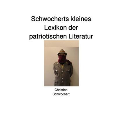 Schwocherts kleines Lexikon der patriotischen Literatur, Taschenbuch von Christian Schwochert, Epubli, 978-3-7450-9634-7