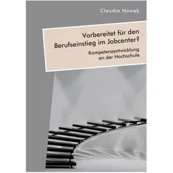 Vorbereitet für den Berufseinstieg im Jobcenter? Kompetenzentwicklung an der Hochschule, Fachbücher von Claudia Nowak