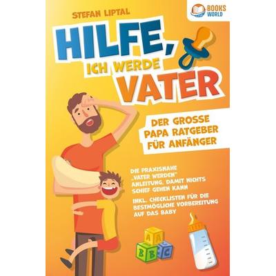 Hilfe, ich werde Vater - Der große Papa Ratgeber für Anfänger: Die praxisnahe „Vater werden“ Anleitung, damit nichts schief gehen kann. Inkl.