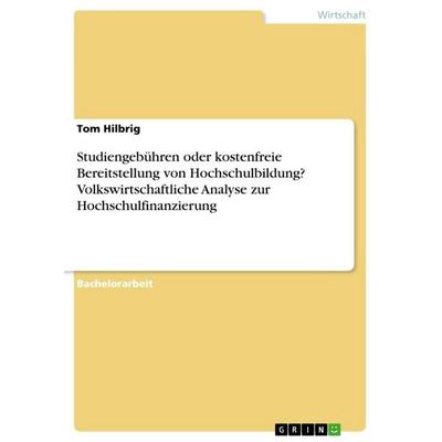 Studiengebühren oder kostenfreie Bereitstellung von Hochschulbildung? Volkswirtschaftliche Analyse zur Hochschulfinanzierung, Taschenbuch von Tom