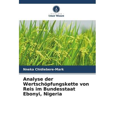 Analyse der Wertschöpfungskette von Reis im Bundesstaat Ebonyi, Nigeria, Taschenbuch von Nneka Chidiebere-Mark, Verlag Unser Wissen, 978-620-5-38943-0