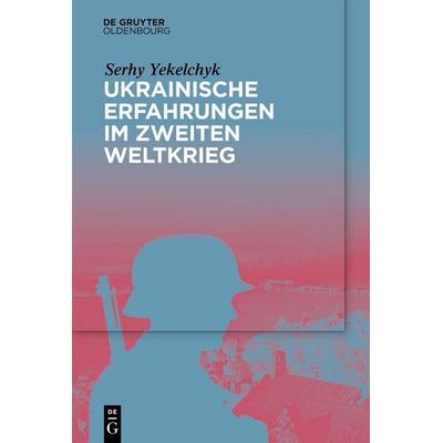 Ukrainische Erfahrungen im Zweiten Weltkrieg, Gebundene Ausgabe von Serhy Yekelchyk, De Gruyter Oldenbourg, 978-3-11-139682-8