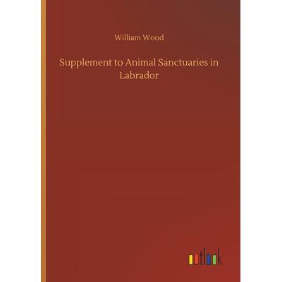 Supplement to Animal Sanctuaries in Labrador, Gebundene Ausgabe von William Wood, Outlook, 978-3-7326-6432-0