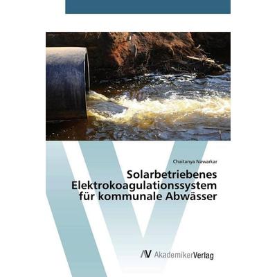 Solarbetriebenes Elektrokoagulationssystem für kommunale Abwässer, Taschenbuch von Chaitanya Nawarkar, AV Akademikerverlag, 978-620-0-65972-9