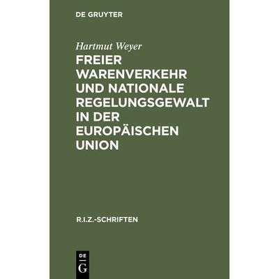 Freier Warenverkehr und nationale Regelungsgewalt in der Europäischen Union, Gebundene Ausgabe von Hartmut Weyer, De Gruyter, 978-3-11-015497-9