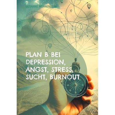 Plan B bei Depression, Angst, Stress, Sucht, Burnout, Taschenbuch von Susanne Wehrenberg, BoD – Books on Demand, 978-3-7557-6691-9