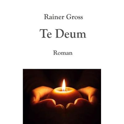 Te Deum, Taschenbuch von Rainer Gross, BoD – Books on Demand, 978-3-8423-9792-7