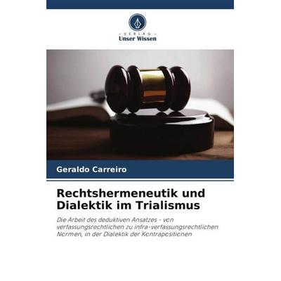 Rechtshermeneutik und Dialektik im Trialismus, Taschenbuch von Geraldo Carreiro, Verlag Unser Wissen, 978-620-6-26015-8