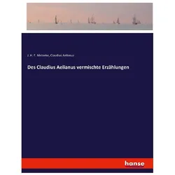Des Claudius Aelianus vermischte Erzählungen, Belletristik von Claudius Aelianus, J. H. F. Meineke