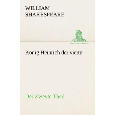 König Heinrich der vierte Der Zweyte Theil, der seinen Tod, und die Crönung von Heinrich dem fünften enthält., Taschenbuch von William Shakespeare,
