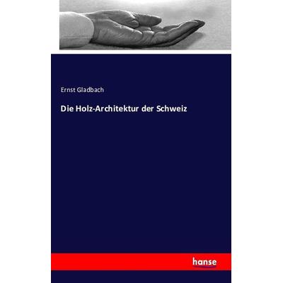 Die Holz-Architektur der Schweiz, Taschenbuch von Ernst Gladbach, Hansebooks, 978-3-7411-1179-2