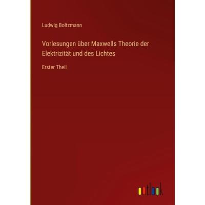 Vorlesungen über Maxwells Theorie der Elektrizität und des Lichtes, Gebundene Ausgabe von Ludwig Boltzmann, Outlook, 978-3-368-48745-4