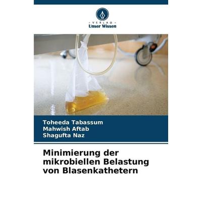 Minimierung der mikrobiellen Belastung von Blasenkathetern, Taschenbuch von Toheeda Tabassum,Mahwish Aftab,Shagufta Naz, Verlag Unser Wissen,