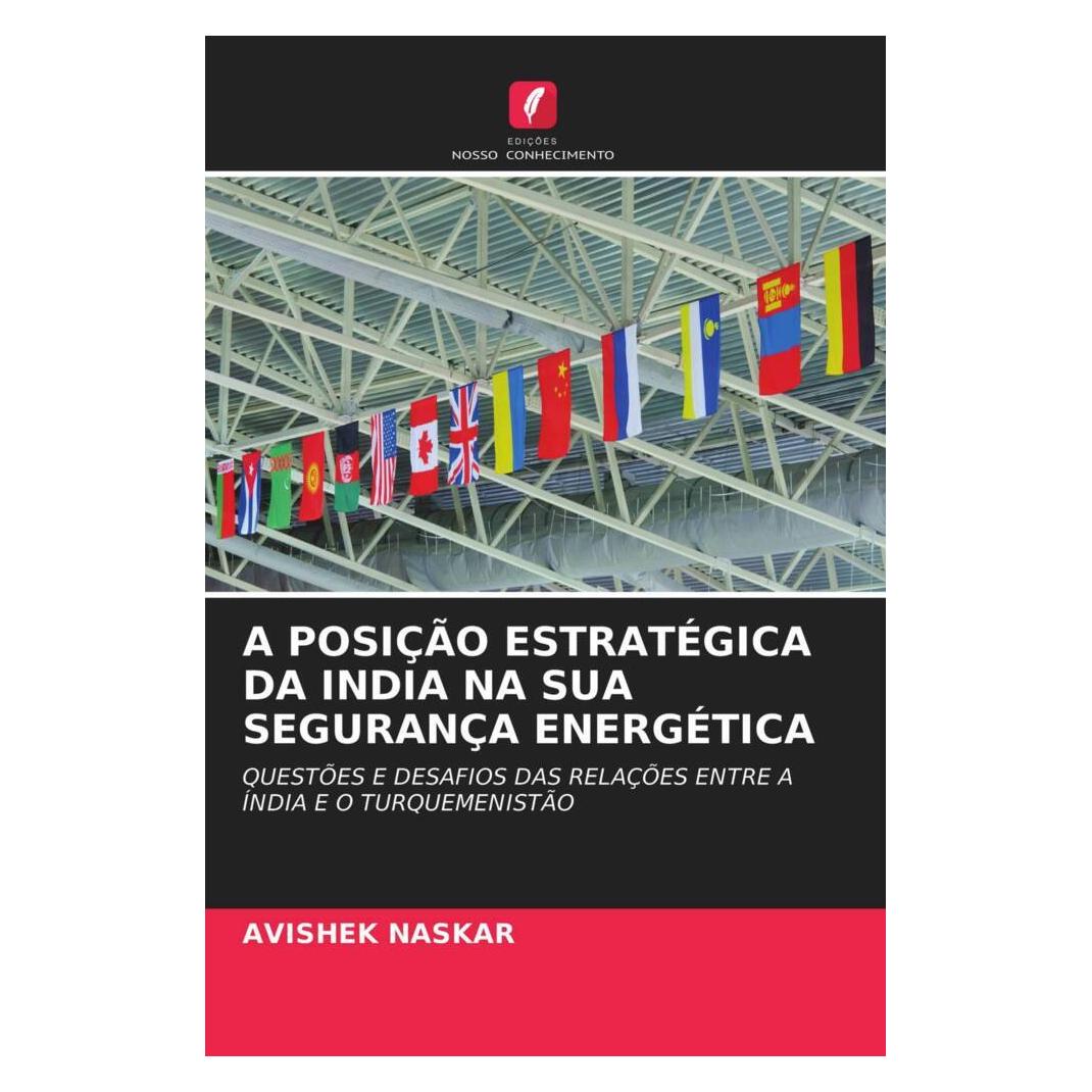 Edicoes Nosso Conhecimento A Posição Estratégica Da India Na Sua Segurança Energética (Softcover, AVIShEK NASKAR) (51470774)