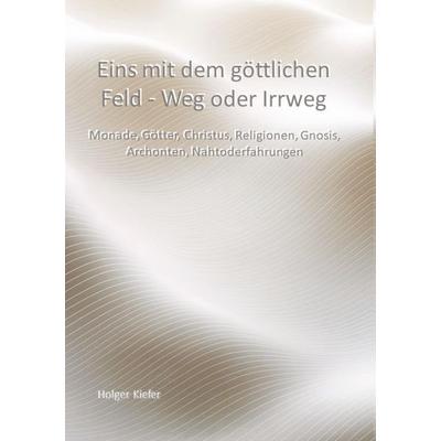 Eins mit dem göttlichen Feld - Weg oder Irrweg, Gebundene Ausgabe von Holger Kiefer, Tredition, 978-3-384-82248-2