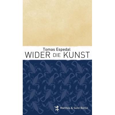 Wider die Kunst, Gebundene Ausgabe von Tomas Espedal, Matthes & Seitz