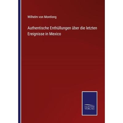 Authentische Enthüllungen über die letzten Ereignisse in Mexico, Taschenbuch von Wilhelm Montlong, Outlook, 978-3-375-05138-9