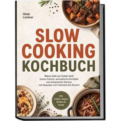 Slow Cooking Kochbuch: Wenn Zeit zur Zutat wird – Zartes Fleisch, aromatische Eintöpfe und entspannter Genuss mit Rezepten von Frühstück bis Dessert