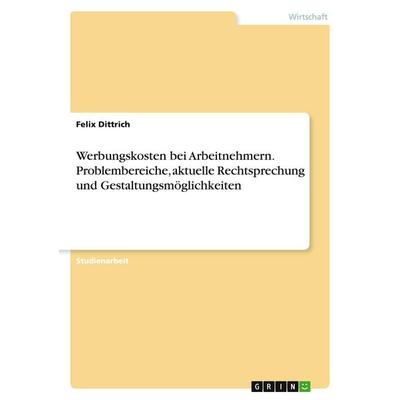 Werbungskosten bei Arbeitnehmern. Problembereiche, aktuelle Rechtsprechung und Gestaltungsmöglichkeiten, Taschenbuch von Felix Dittrich, GRIN,