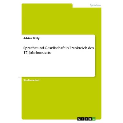 Sprache und Gesellschaft in Frankreich des 17. Jahrhunderts, Taschenbuch von Adrian Golly, GRIN, 978-3-640-33790-3