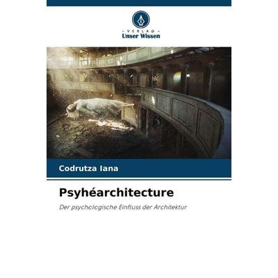 Psyhéarchitecture, Taschenbuch von Codrutza Iana, Verlag Unser Wissen, 978-620-9-82776-1
