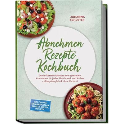 Abnehmen Rezepte Kochbuch: Die leckersten Rezepte zum gesunden Abnehmen für jeden Geschmack und Anlass – alltagstauglich & ohne Verzicht – inkl.