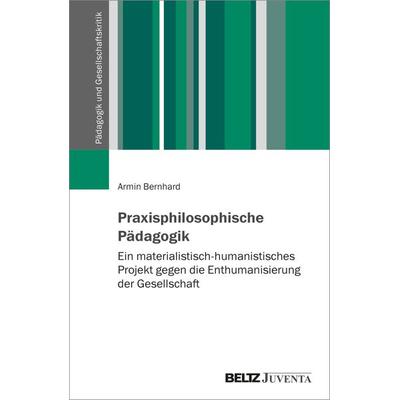 Praxisphilosophische Pädagogik, Taschenbuch von Armin Bernhard, Juventa Verlag ein Imprint der Beltz Verlagsgruppe GmbH & Co. KG, 978-3-7799-8023-0
