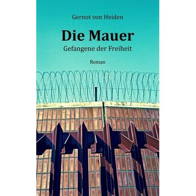 Die Mauer, Taschenbuch von Gernot Heiden, BoD – Books on Demand, 978-3-7412-9322-1