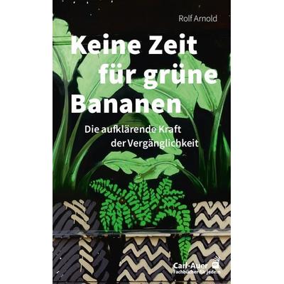 Keine Zeit für grüne Bananen, Taschenbuch von Rolf Arnold, Carl-Auer Verlag GmbH, 978-3-8497-0581-7