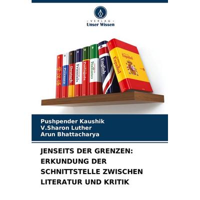 JENSEITS DER GRENZEN: ERKUNDUNG DER SCHNITTSTELLE ZWISCHEN LITERATUR UND KRITIK, Taschenbuch von Pushpender Kaushik,V. Sharon Luther,Arun
