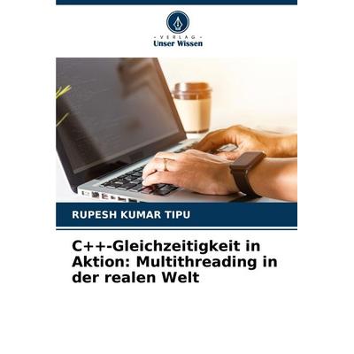 C++-Gleichzeitigkeit in Aktion: Multithreading in der realen Welt, Taschenbuch von Rupesh Kumar Tipu, Verlag Unser Wissen, 978-620-7-40721-7