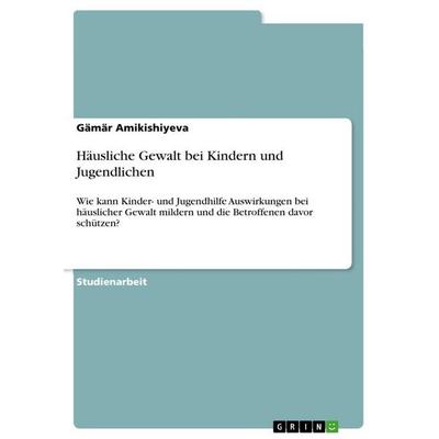 Häusliche Gewalt bei Kindern und Jugendlichen, Taschenbuch von Gämär Amikishiyeva, GRIN, 978-3-389-17706-8